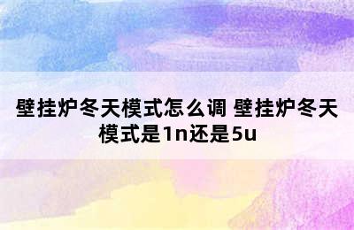 壁挂炉冬天模式怎么调 壁挂炉冬天模式是1n还是5u